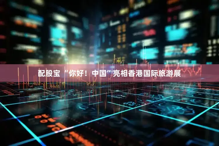配股宝 “你好！中国”亮相香港国际旅游展