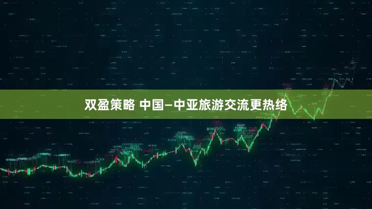 双盈策略 中国—中亚旅游交流更热络
