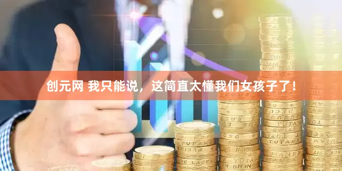 创元网 我只能说，这简直太懂我们女孩子了！