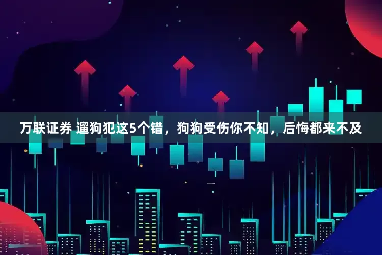 万联证券 遛狗犯这5个错，狗狗受伤你不知，后悔都来不及