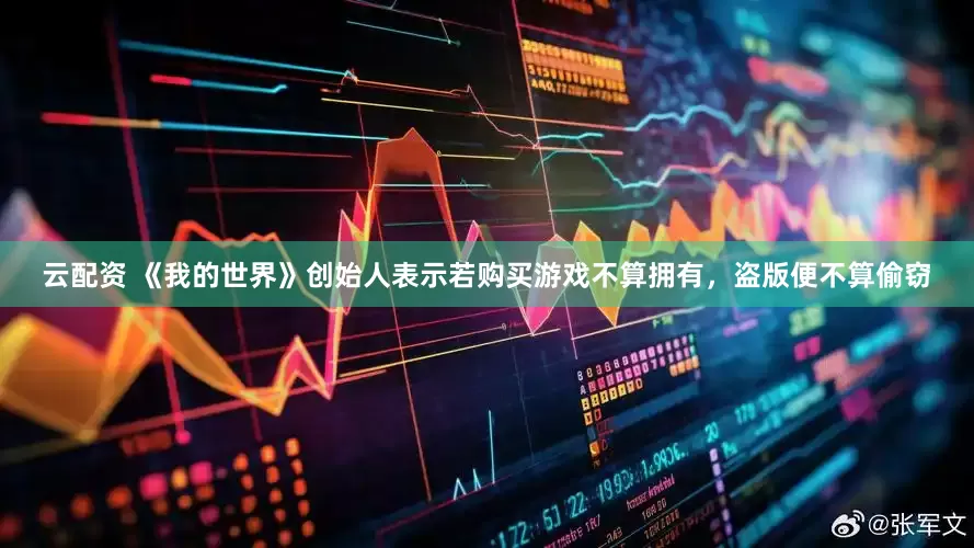云配资 《我的世界》创始人表示若购买游戏不算拥有，盗版便不算偷窃