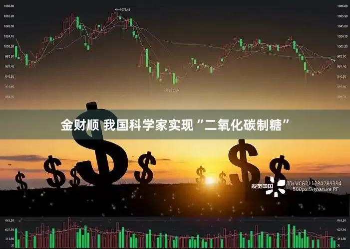 金财顺 我国科学家实现“二氧化碳制糖”
