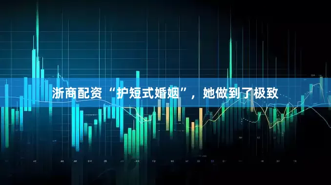 浙商配资 “护短式婚姻”，她做到了极致