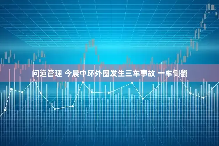 问道管理 今晨中环外圈发生三车事故 一车侧翻