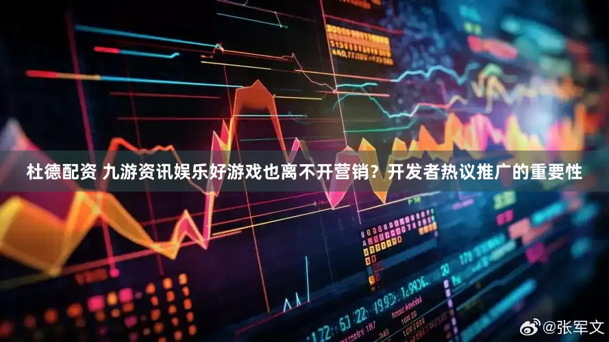 杜德配资 九游资讯娱乐好游戏也离不开营销？开发者热议推广的重要性