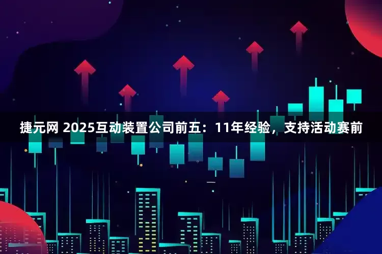 捷元网 2025互动装置公司前五：11年经验，支持活动赛前