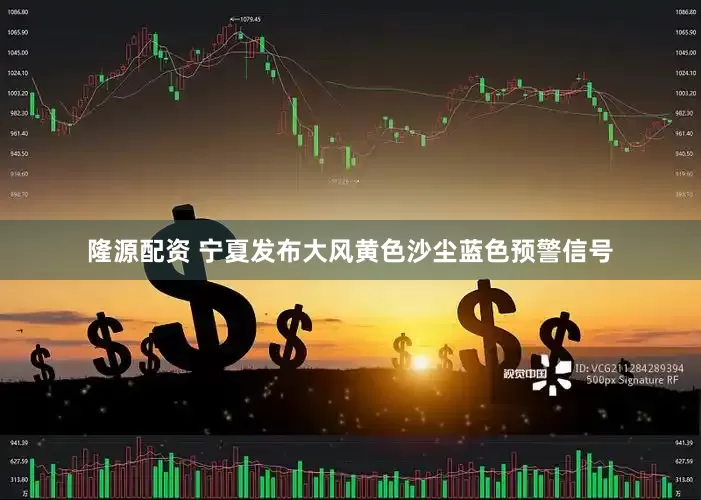 隆源配资 宁夏发布大风黄色沙尘蓝色预警信号