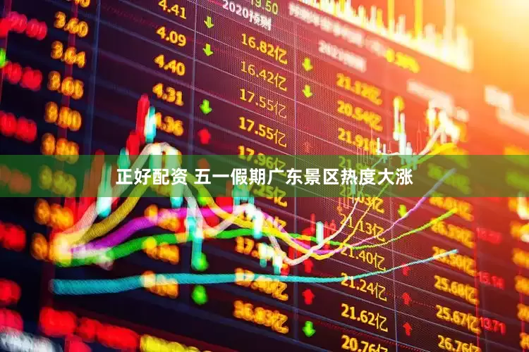 正好配资 五一假期广东景区热度大涨
