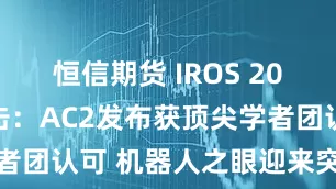 恒信期货 IROS 2025现场直击：AC2发布获顶尖学者团认可 机器人之眼迎来突破性进展