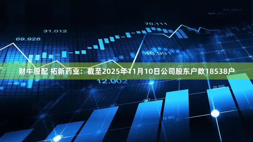 财牛股配 拓新药业：截至2025年11月10日公司股东户数18538户
