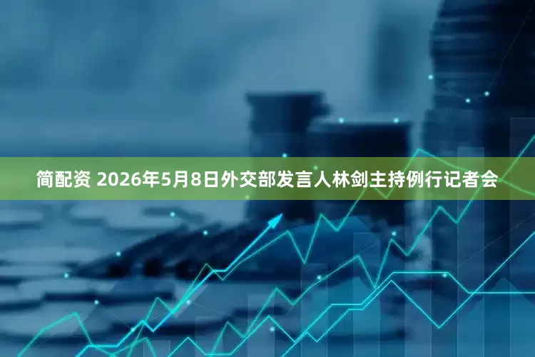 简配资 2026年5月8日外交部发言人林剑主持例行记者会